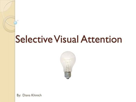 By: Diana Khinich Selective Visual Attention. Background What is it Selective Visual Attention? Despite our impression that we retain all the visual details.
