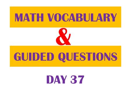 & GUIDED QUESTIONS MATH VOCABULARY DAY 37. Table of ContentsDatePage 11/29/12 Guided Question 74 11/29/12 Math Vocabulary 73.