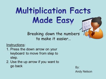 By: Andy Nelson Breaking down the numbers to make it easier… Instructions: 1.Press the down arrow on your keyboard to move from step to step. 2.Use the.