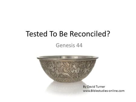 Tested To Be Reconciled? Genesis 44 By David Turner www.Biblestudies-online.com.