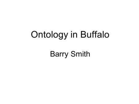 Ontology in Buffalo Barry Smith. 2 Ontology (phil.) The science of being Ontologies (tech.) Standardized classification systems which enable data from.