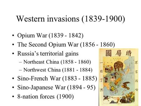 Western invasions (1839-1900) Opium War (1839 - 1842) The Second Opium War (1856 - 1860) Russia’s territorial gains –Northeast China (1858 - 1860) –Northwest.