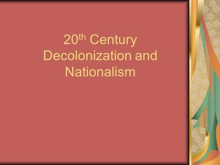 20 th Century Decolonization and Nationalism. Global Events influential in Decolonization Imperialism Growing Nationalism World War I World War II Cold.