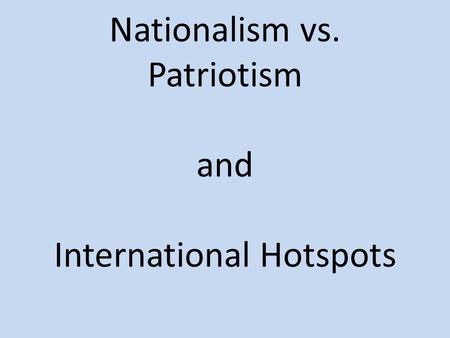 Nationalism vs. Patriotism and International Hotspots.
