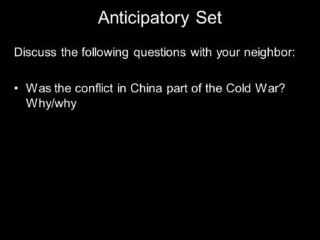 Anticipatory Set Discuss the following questions with your neighbor: Was the conflict in China part of the Cold War? Why/why.