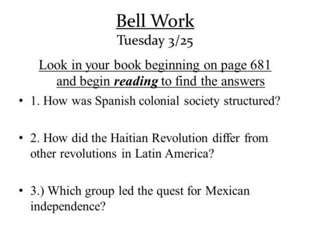 Bell Work Tuesday 3/25 Look in your book beginning on page 681 and begin reading to find the answers 1. How was Spanish colonial society structured? 2.