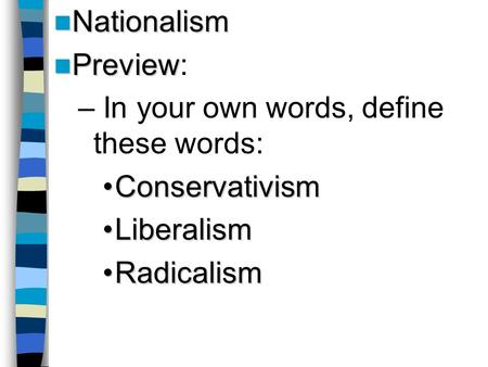 Nationalism Nationalism Preview Preview: – In your own words, define these words: ConservativismConservativism LiberalismLiberalism RadicalismRadicalism.
