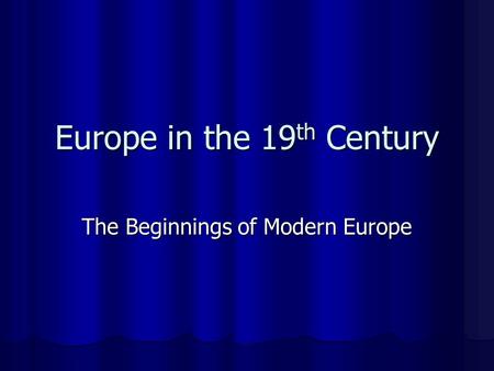 Europe in the 19 th Century The Beginnings of Modern Europe.