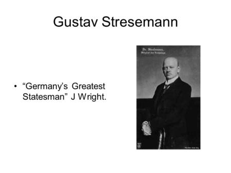 Gustav Stresemann “Germany’s Greatest Statesman” J Wright.