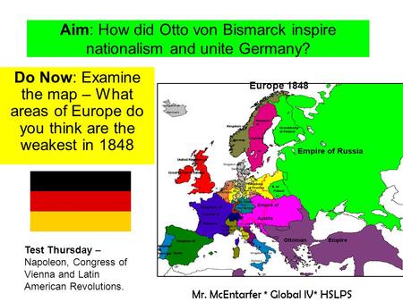 Aim: How did Otto von Bismarck inspire nationalism and unite Germany? Do Now: Examine the map – What areas of Europe do you think are the weakest in 1848.