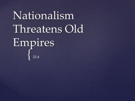 { Nationalism Threatens Old Empires 22.4.  In 1800, the Hapsburgs ruled over a multinational empire and were the oldest ruling family in Europe.  Emperor.