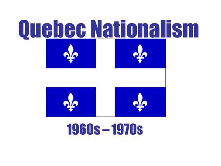 Quebec Nationalism 1960s – 1970s. HOW DISTINCT IS QUEBEC FROM THE REST OF CANADA? In what ways? Should our province be treated differently?