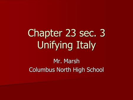 Chapter 23 sec. 3 Unifying Italy Mr. Marsh Columbus North High School.