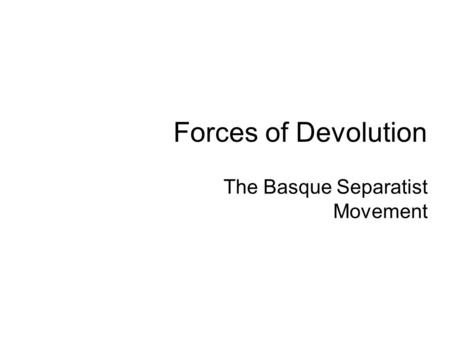 Forces of Devolution The Basque Separatist Movement.