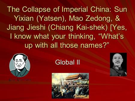 The Collapse of Imperial China: Sun Yixian (Yatsen), Mao Zedong, & Jiang Jieshi (Chiang Kai-shek) [Yes, I know what your thinking, “What’s up with all.