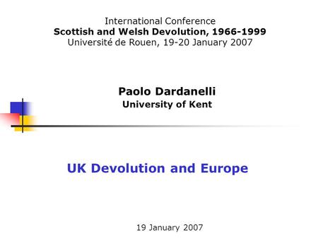 19 January 2007 Paolo Dardanelli University of Kent UK Devolution and Europe International Conference Scottish and Welsh Devolution, 1966-1999 Université.
