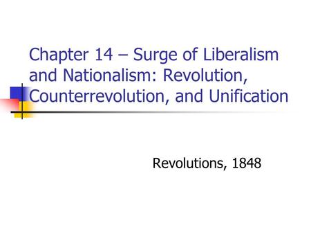 Chapter 14 – Surge of Liberalism and Nationalism: Revolution, Counterrevolution, and Unification Revolutions, 1848.