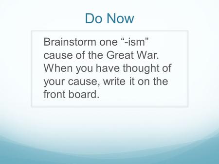 Do Now Brainstorm one “-ism” cause of the Great War. When you have thought of your cause, write it on the front board.