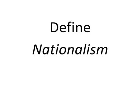 Define Nationalism. “strong belief in one’s country”