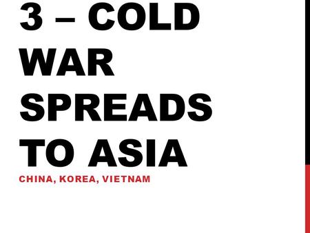 3 – cold war spreads to Asia