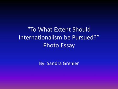 “To What Extent Should Internationalism be Pursued?” Photo Essay