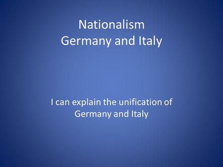 Nationalism Germany and Italy I can explain the unification of Germany and Italy.