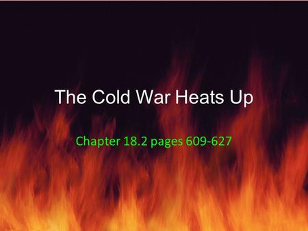 The Cold War Heats Up Chapter 18.2 pages 609-627.