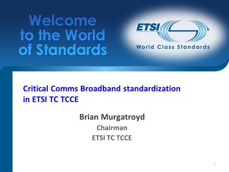 1 Critical Comms Broadband standardization in ETSI TC TCCE Brian Murgatroyd Chairman ETSI TC TCCE.