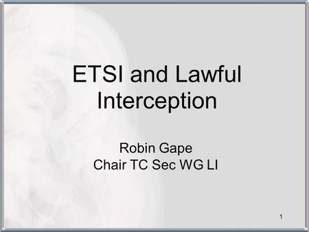 1 ETSI and Lawful Interception Robin Gape Chair TC Sec WG LI.