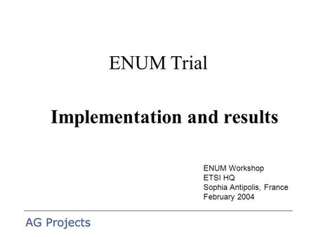 ENUM Trial Implementation and results ENUM Workshop ETSI HQ Sophia Antipolis, France February 2004.