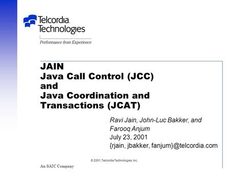 JAIN Java Call Control (JCC) and Java Coordination and Transactions (JCAT) © 2001, Telcordia Technologies, Inc. An SAIC Company Ravi Jain, John-Luc Bakker,