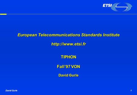 David Gurle1 European Telecommunications Standards Institute  TIPHON Fall’97 VON David Gurle.