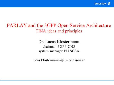 PARLAY and the 3GPP Open Service Architecture TINA ideas and principles Dr. Lucas Klostermann chairman 3GPP-CN5 system manager PU SCSA