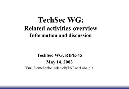 TechSec WG: Related activities overview Information and discussion TechSec WG, RIPE-45 May 14, 2003 Yuri Demchenko.