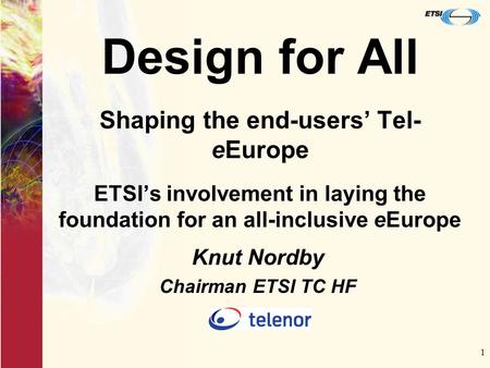 1 Design for All Shaping the end-users’ Tel- eEurope ETSI’s involvement in laying the foundation for an all-inclusive eEurope Knut Nordby Chairman ETSI.