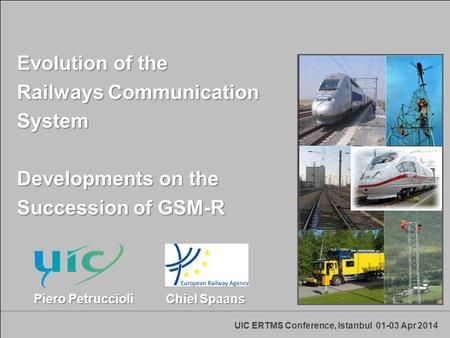 UIC ERTMS Conference, Istanbul 01-03 Apr 2014 Evolution of the Railways Communication System Developments on the Succession of GSM-R Piero Petruccioli.