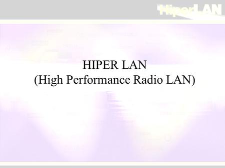 HIPER LAN (High Performance Radio LAN).  Two main standards families for Wireless Lan:  IEEE 802.11 (802.11b, 802.11a, 802.11g...)  ETSI Hiperlan (Hiperlan.