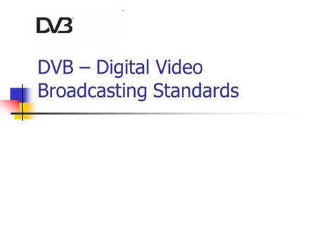 DVB – Digital Video Broadcasting Standards. What is DVB ? DVB (Digital Video Broadcasting) is a set of international open standards for digital television.