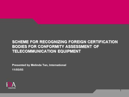 1 Presented by Melinda Tan, International 11/05/05 SCHEME FOR RECOGNIZING FOREIGN CERTIFICATION BODIES FOR CONFORMITY ASSESSMENT OF TELECOMMUNICATION EQUIPMENT.