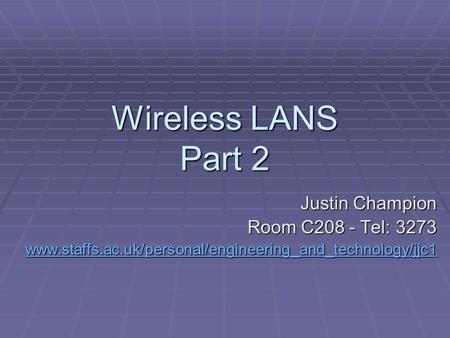 Wireless LANS Part 2 Justin Champion Room C208 - Tel: 3273 www.staffs.ac.uk/personal/engineering_and_technology/jjc1.