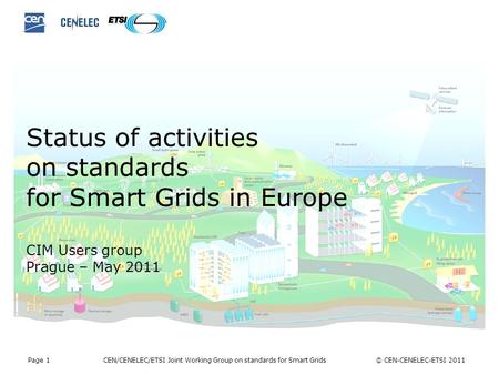 Page 1 CEN/CENELEC/ETSI Joint Working Group on standards for Smart Grids © CEN-CENELEC-ETSI 2011 Status of activities on standards for Smart Grids in Europe.