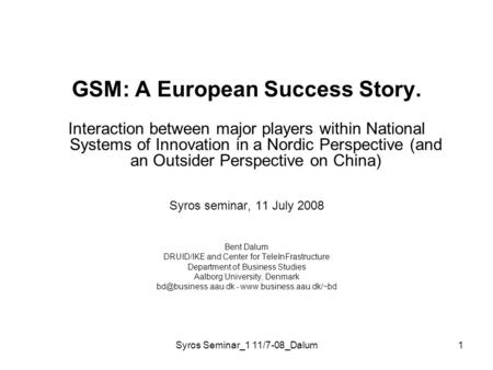 Syros Seminar_1 11/7-08_Dalum1 GSM: A European Success Story. Interaction between major players within National Systems of Innovation in a Nordic Perspective.