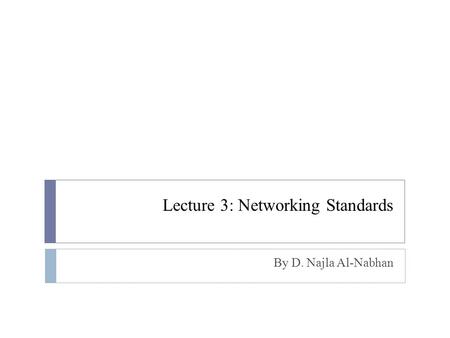 Lecture 3: Networking Standards By D. Najla Al-Nabhan.