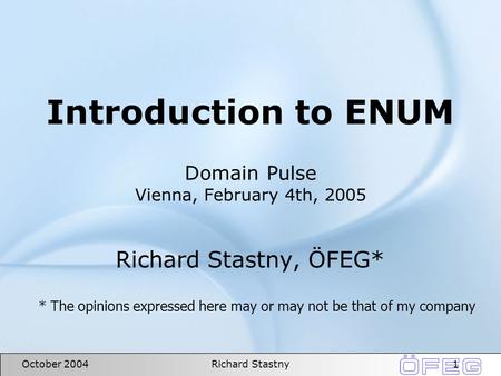 1October 2004Richard Stastny Introduction to ENUM Domain Pulse Vienna, February 4th, 2005 Richard Stastny, ÖFEG* * The opinions expressed here may or may.