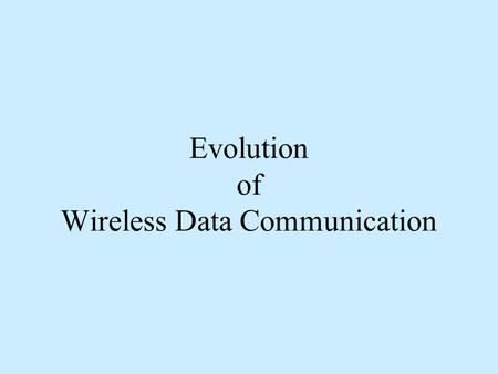 Evolution of Wireless Data Communication. Market sectors in Wireless Applications Voice oriented market Evolved around wireless connections to PSTN a.Local.