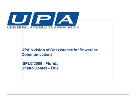 UPA’s vision of Coexistence for Powerline Communications ISPLC 2006 - Florida Chano Gómez – DS2.
