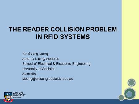 THE READER COLLISION PROBLEM IN RFID SYSTEMS Kin Seong Leong Auto-ID Adelaide School of Electrical & Electronic Engineering University of Adelaide.