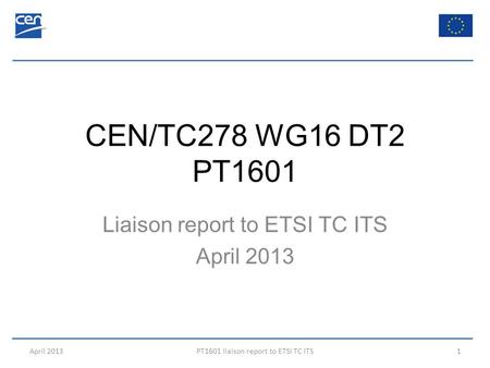CEN/TC278 WG16 DT2 PT1601 Liaison report to ETSI TC ITS April 2013 PT1601 liaison report to ETSI TC ITS1.