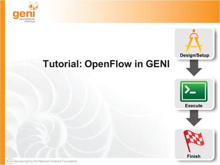 Sponsored by the National Science Foundation Tutorial: OpenFlow in GENI.