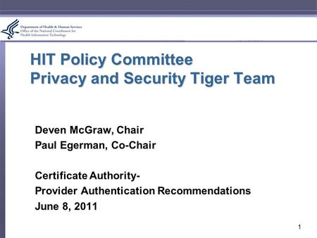 HIT Policy Committee Privacy and Security Tiger Team Deven McGraw, Chair Paul Egerman, Co-Chair Certificate Authority- Provider Authentication Recommendations.